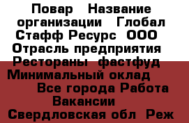 Повар › Название организации ­ Глобал Стафф Ресурс, ООО › Отрасль предприятия ­ Рестораны, фастфуд › Минимальный оклад ­ 30 000 - Все города Работа » Вакансии   . Свердловская обл.,Реж г.